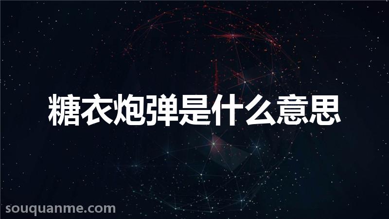 糖衣炮弹是什么意思 糖衣炮弹的拼音 糖衣炮弹的成语解释